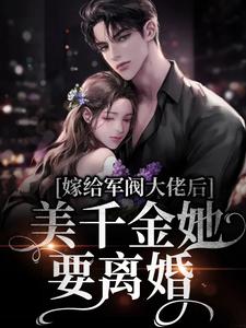 嫁给军阀大佬后，美千金她要离婚免费阅读，嫁给军阀大佬后，美千金她要离婚章节目录
