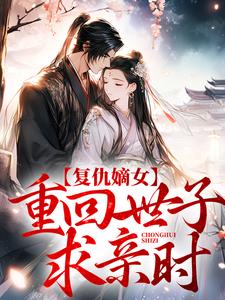 完结版《复仇嫡女：重回世子求亲时》章节阅读
