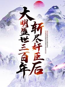 斩尽奸臣后，大明盛世三百年小说有没有完整的免费版本在线阅读？