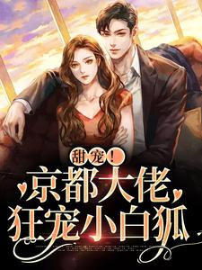 完结版《甜宠！京都大佬狂宠小白狐》免费阅读