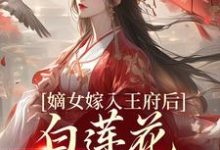 嫡女嫁入王府后,白莲花处处作祟小说,嫡女嫁入王府后,白莲花处处作祟最新章节-艾米文学