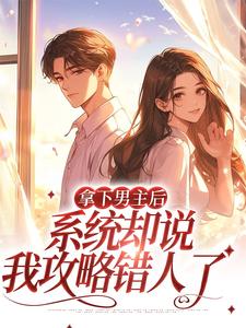 完结版《拿下男主后，系统却说我攻略错人了》章节阅读