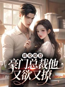 诱爱撩惹：豪门总裁他又欲又撩免费阅读，诱爱撩惹：豪门总裁他又欲又撩章节在线阅读