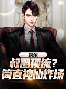 《娱乐：叔圈顶流？简直神仙炸场》小说章节在线试读，《娱乐：叔圈顶流？简直神仙炸场》最新章节目录