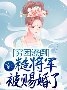 已完结小说《惊！穷困潦倒糙将军被赐婚了》章节免费阅读