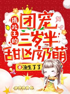 摄政王的团宠三岁半甜凶奶萌小说，摄政王的团宠三岁半甜凶奶萌章节在线阅读