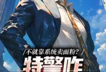 不就靠系统卖面粉？特警咋拿我冲业绩江峰小说在线章节免费阅读-艾米文学