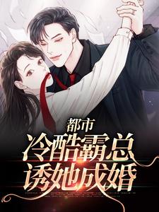 都市：冷酷霸总诱她成婚小说最新章节在哪里可以读到？