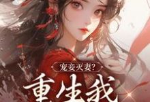 宠妾灭妻？重生我夺你狗命！小说有没有完整的免费版本在线阅读？-艾米文学