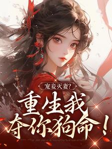 宠妾灭妻？重生我夺你狗命！小说有没有完整的免费版本在线阅读？