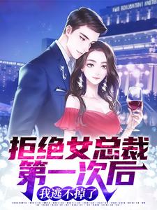 完整版的拒绝女总裁第一次后，我逃不掉了小说在哪里可以免费读到？