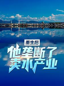 重生后，他垄断了卖水产业章节免费在线阅读，李闪闪叶乔伊完结版