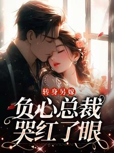 《转身另嫁，负心总裁哭红了眼》全集免费在线阅读（祝肴沈时搴）