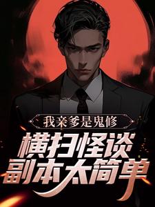 完结版《我亲爹是鬼修，横扫怪谈副本太简单》在线免费阅读