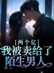 两个亿，我被卖给了陌生男人小说完结版章节免费阅读