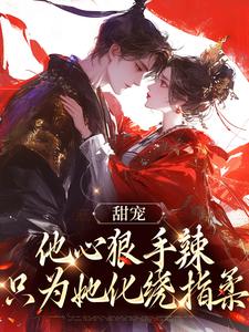 小说《甜宠：他心狠手辣，只为她化绕指柔》章节免费阅读
