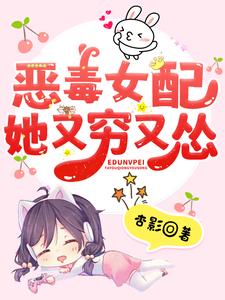 《恶毒女配她又穷又怂》小说章节在线试读，《恶毒女配她又穷又怂》最新章节目录