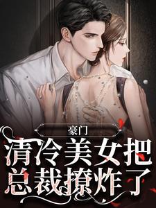 完结版《豪门：清冷美女把总裁撩炸了》在线免费阅读
