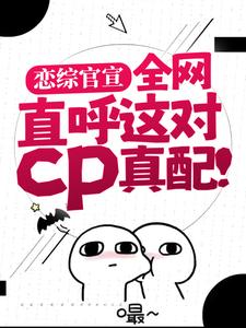 恋综官宣，全网直呼这对cp真配！小说最新更新在哪里？免费在线看