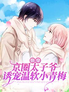 快穿：京圈太子爷诱宠温软小青梅小说的所有章节都能在哪里免费读到？