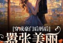 穿成豪门后妈后,嚣张美丽又有钱小说,穿成豪门后妈后,嚣张美丽又有钱最新章节-艾米文学
