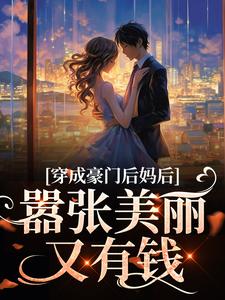 穿成豪门后妈后，嚣张美丽又有钱小说，穿成豪门后妈后，嚣张美丽又有钱最新章节