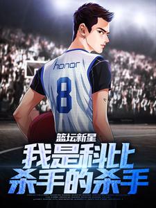 篮坛新星：我是科比杀手的杀手周泽科比，篮坛新星：我是科比杀手的杀手小说免费阅读