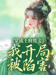 穿成王府废妾，我开局被陷害这本小说完结了吗？免费查看最新章节