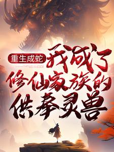 重生成蛇，我成了修仙家族的供奉灵兽小说有没有完整的免费版本在线阅读？