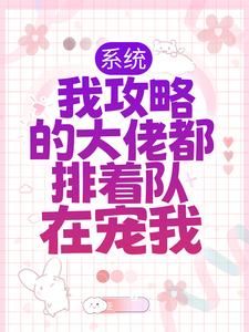 系统：我攻略的大佬都排着队在宠我这本小说在哪里可以看？哪里有免费试读章节？