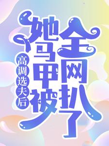 高调选夫后，她马甲被全网扒了最新章节，高调选夫后，她马甲被全网扒了章节在线阅读