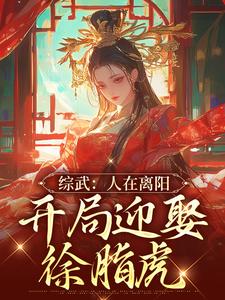 综武：人在离阳，开局迎娶徐脂虎小说全文哪里可以免费看？