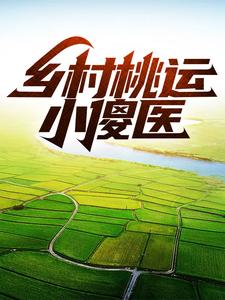 乡村桃运小傻医最新章节，乡村桃运小傻医免费阅读