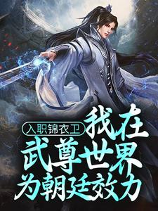 入职锦衣卫，我在武尊世界为朝廷效力小说，入职锦衣卫，我在武尊世界为朝廷效力林枭
