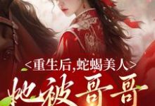 在线搜索明翙明禛的完整小说，免费阅读重生后，蛇蝎美人她被哥哥掐腰宠-艾米文学