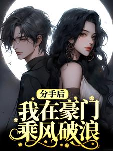 完结版《分手后，我在豪门乘风破浪》在线免费阅读