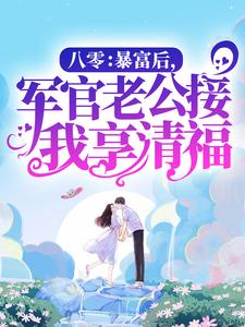 八零：暴富后，军官老公接我享清福这本小说怎么样？免费在线阅读试试