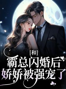 和霸总闪婚后，娇娇被强宠了最新章节，和霸总闪婚后，娇娇被强宠了章节在线阅读