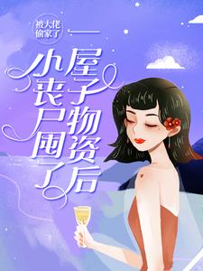 桑施厉璟枫为主角的小说叫什么？免费看小丧尸囤了一屋子物资后，被大佬偷家了