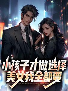 《小孩子才做选择，美女我全都要》全集免费在线阅读（陈风）