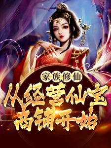 完结版《家族修仙：从经营仙宝商铺开始》章节目录在线阅读