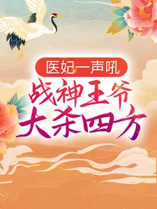 哪里能找到医妃一声吼，战神王爷大杀四方小说的最新更新和免费章节？