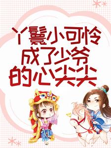 丫鬟小可怜成了少爷的心尖尖 花容江云骓，丫鬟小可怜成了少爷的心尖尖小说免费阅读