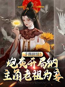 手撕剧情！炮灰开局纳主角老祖为妾免费阅读，手撕剧情！炮灰开局纳主角老祖为妾章节目录