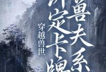 穿越兽世:绑定卡牌兽夫系统小说,穿越兽世:绑定卡牌兽夫系统南月狐克-艾米文学