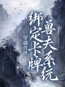 穿越兽世：绑定卡牌兽夫系统小说，穿越兽世：绑定卡牌兽夫系统南月狐克