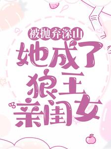 完结版《被抛弃深山，她成了狼王亲闺女》章节阅读