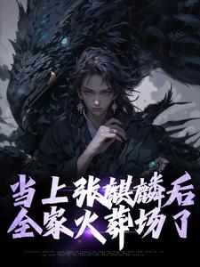 当上张麒麟后，全家火葬场了免费阅读，当上张麒麟后，全家火葬场了章节在线阅读
