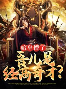 始皇懵了，吾儿是经商奇才？嬴子醇小说免费阅读