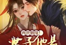 两世姻缘!世子他是宠妻狂魔小说有没有完整的免费版本在线阅读?-艾米文学